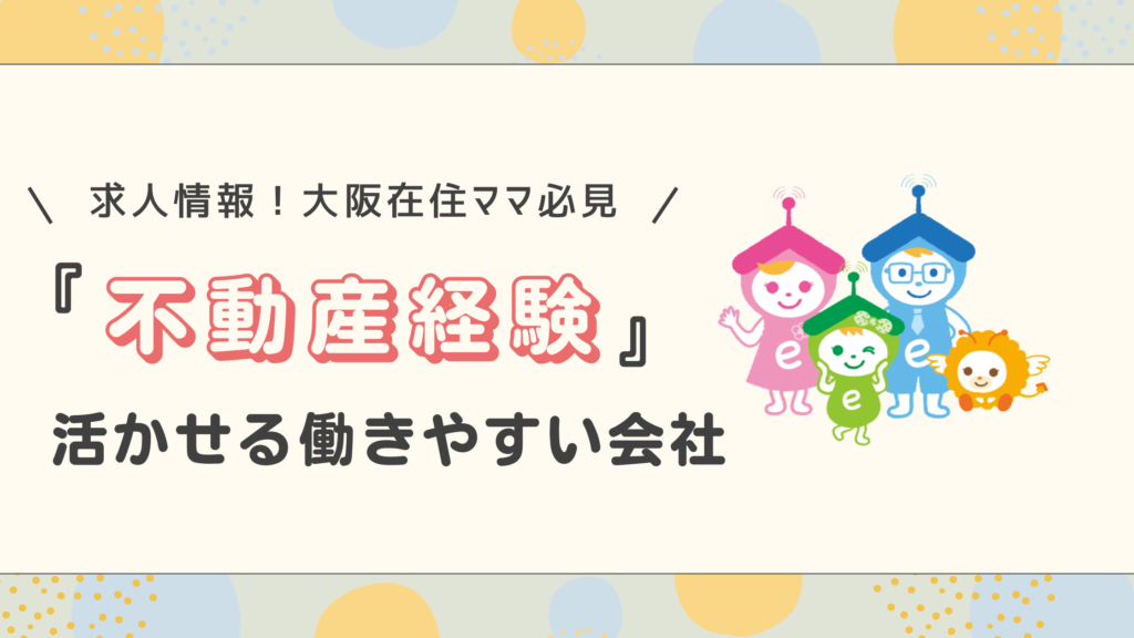 【求人】大阪在住ママ必見！不動産経験や資格を活かせる働きやすい会社があります